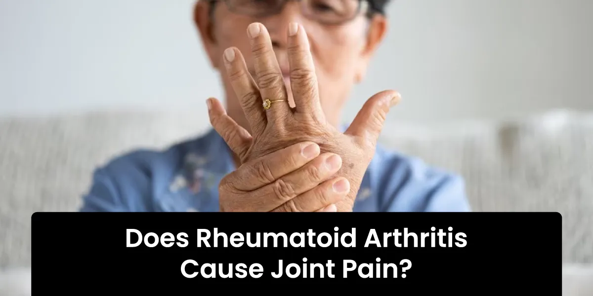 Does Rheumatoid Arthritis Cause Joint Pain? Know the Real Facts!